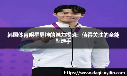 韩国体育明星男神的魅力揭晓：值得关注的全能型选手